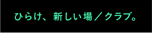 ひらけ、新しい場/クラブ。